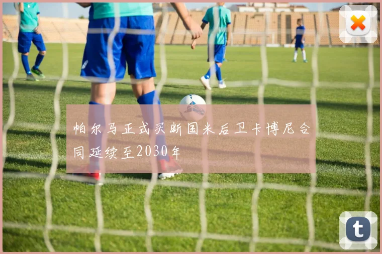 帕尔马正式买断国米后卫卡博尼合同延续至2030年