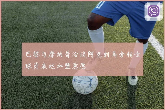 巴黎与摩纳哥洽谈阿克利乌舍转会球员表达加盟意愿