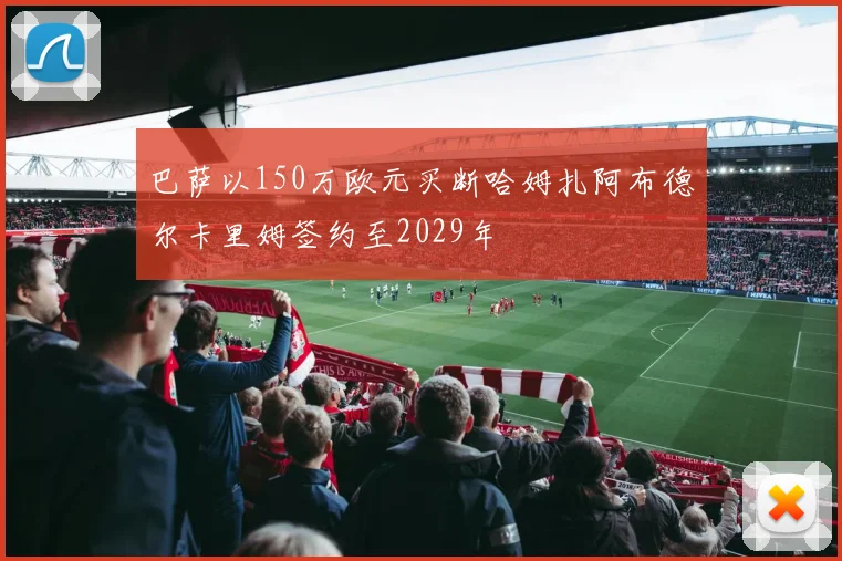 巴萨以150万欧元买断哈姆扎阿布德尔卡里姆签约至2029年