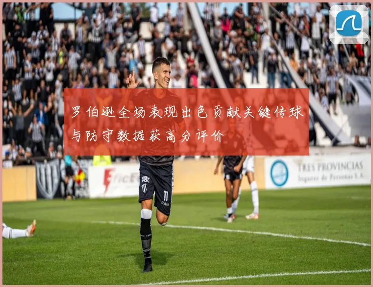 罗伯逊全场表现出色贡献关键传球与防守数据获高分评价