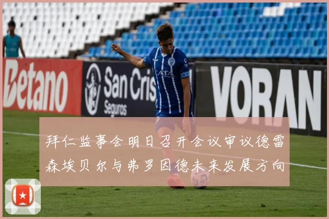 拜仁监事会明日召开会议审议德雷森埃贝尔与弗罗因德未来发展方向