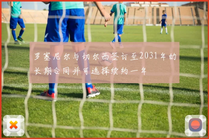 罗塞尼尔与切尔西签订至2031年的长期合同并可选择续约一年
