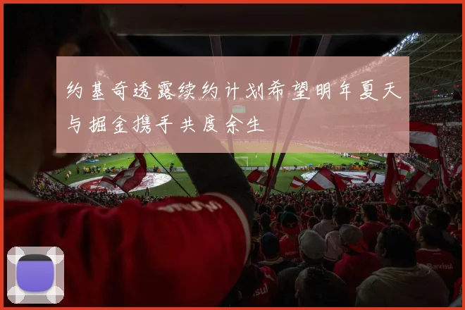 约基奇透露续约计划希望明年夏天与掘金携手共度余生