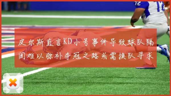 皮尔斯直言KD小号事件导致球队隔阂难以弥补夺冠之路或需换队寻求新机会