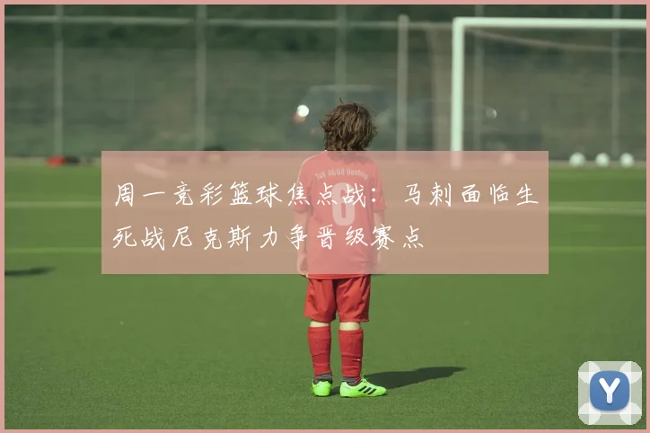 周一竞彩篮球焦点战：马刺面临生死战尼克斯力争晋级赛点