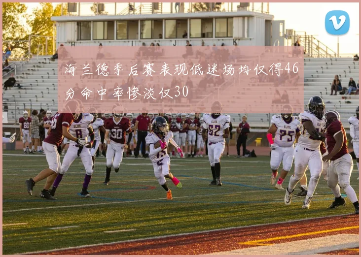 海兰德季后赛表现低迷场均仅得46分命中率惨淡仅30