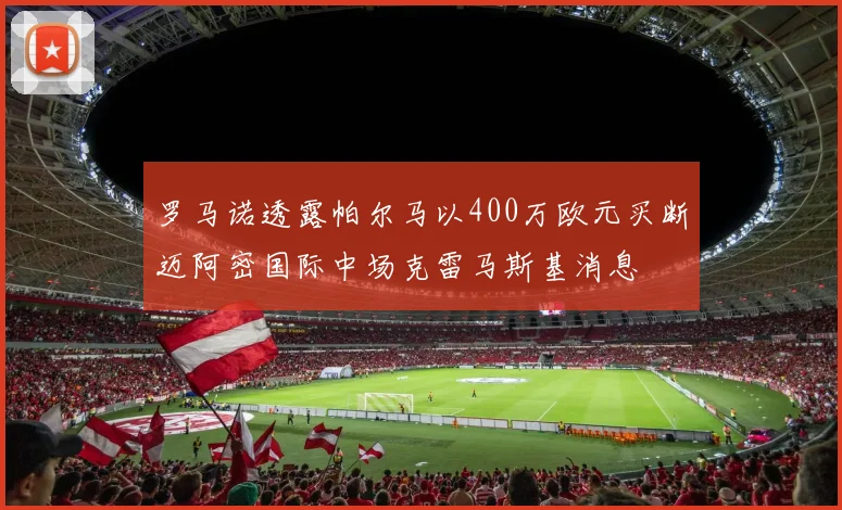 罗马诺透露帕尔马以400万欧元买断迈阿密国际中场克雷马斯基消息