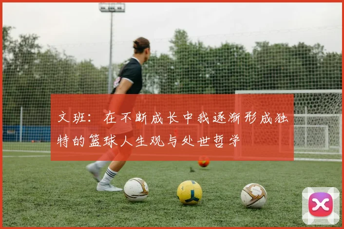 文班：在不断成长中我逐渐形成独特的篮球人生观与处世哲学