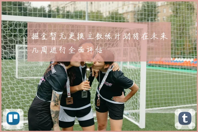 掘金暂无更换主教练计划将在未来几周进行全面评估
