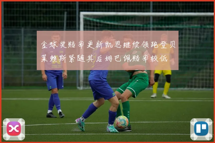 金球奖赔率更新凯恩继续领跑登贝莱赖斯紧随其后姆巴佩赔率较低