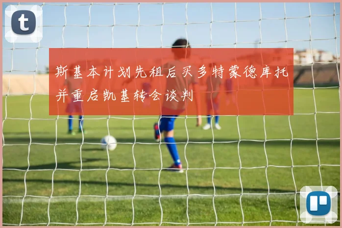 斯基本计划先租后买多特蒙德库托并重启凯基转会谈判